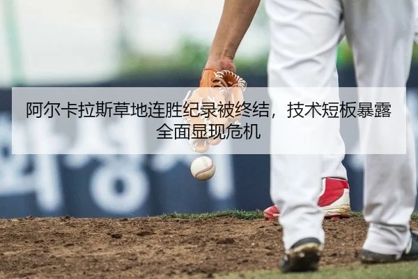 阿尔卡拉斯草地连胜纪录被终结，技术短板暴露全面显现危机